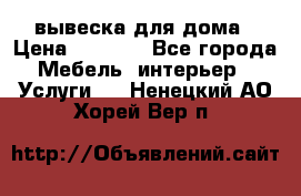 вывеска для дома › Цена ­ 3 500 - Все города Мебель, интерьер » Услуги   . Ненецкий АО,Хорей-Вер п.